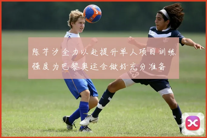 陈芋汐全力以赴提升单人项目训练强度为巴黎奥运会做好充分准备