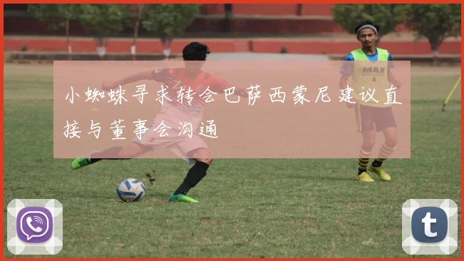 小蜘蛛寻求转会巴萨西蒙尼建议直接与董事会沟通