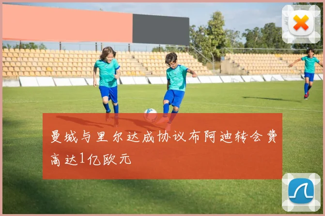 曼城与里尔达成协议布阿迪转会费高达1亿欧元