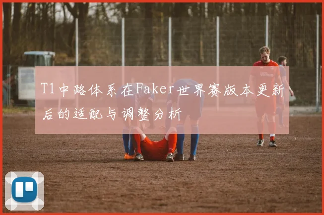 T1中路体系在Faker世界赛版本更新后的适配与调整分析